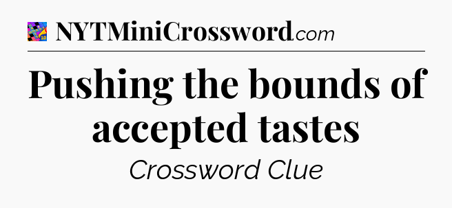 Pushing the bounds of accepted tastes Crossword Clue