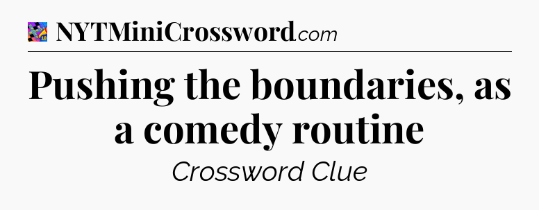Pushing the boundaries, as a comedy routine Crossword Clue