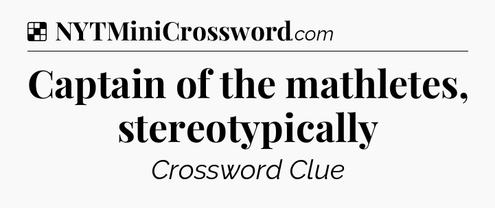 Solution: Captain of the mathletes, stereotypically - NYT Crossword