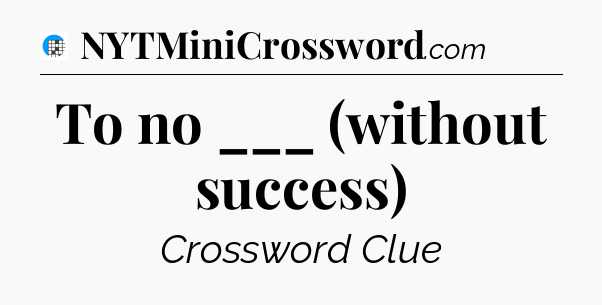 To no ___ (without success) Crossword Clue