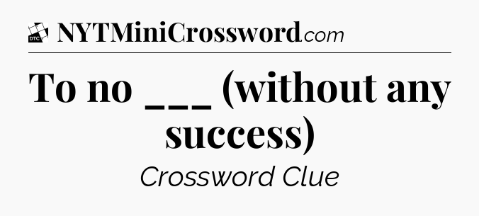 To no ___ (without any success) - Daily Themed Classic Crossword