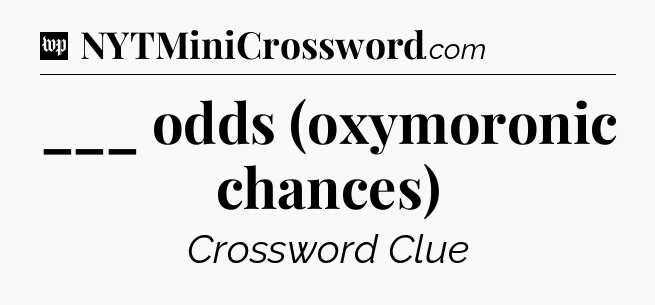 ___ odds (oxymoronic chances) Crossword Clue