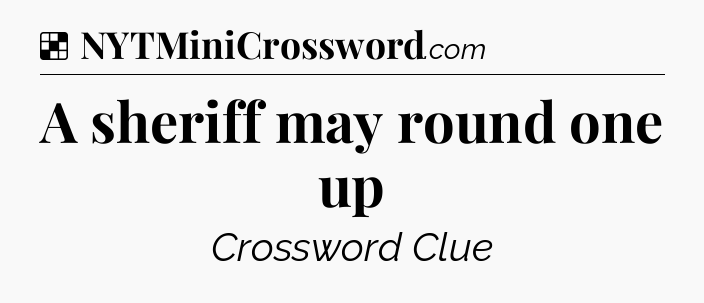Solution: A sheriff may round one up - NYT Crossword