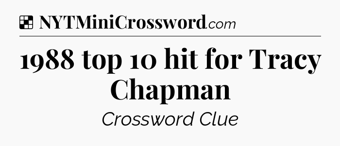 Solution: 1988 top 10 hit for Tracy Chapman - NYT Crossword