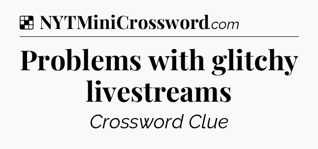 Solution: Problems with glitchy livestreams - NYT Crossword