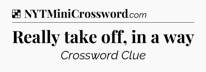 Solution: Really take off, in a way - NYT Crossword