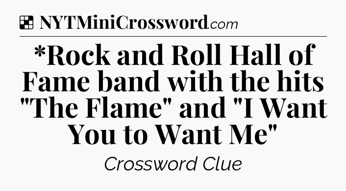 Solution: *Rock and Roll Hall of Fame band with the hits 