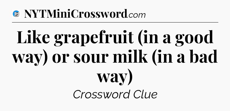 Like grapefruit (in a good way) or sour milk (in a bad way) Crossword Clue