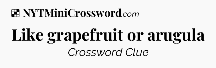 Solution: Like grapefruit or arugula - NYT Crossword