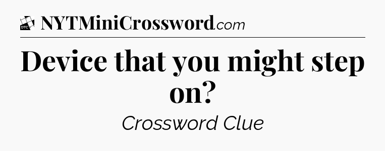 Device that you might step on - Daily Themed Classic Crossword