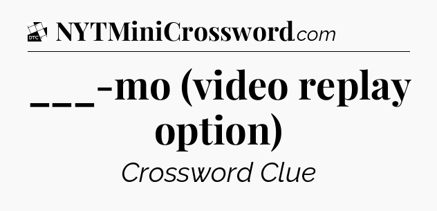 ___-mo (video replay option) - Daily Themed Mini Crossword