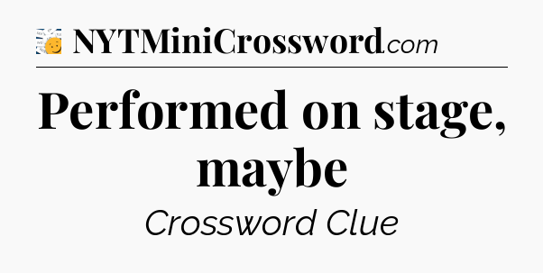 Performed on stage, maybe - 7 Little Words