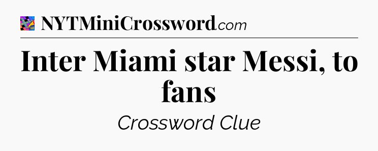 Inter Miami star Messi, to fans Crossword Clue