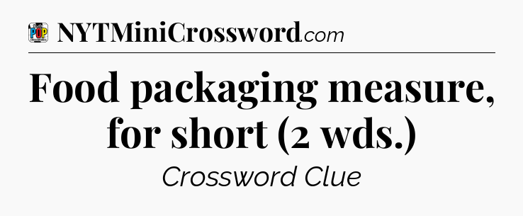 Food packaging measure, for short (2 wds.) Crossword Clue