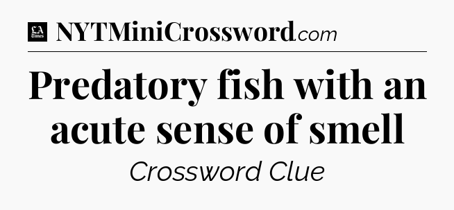 Predatory fish with an acute sense of smell - LA Times Crossword