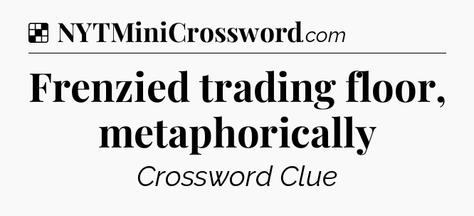 Solution: Frenzied trading floor, metaphorically - NYT Crossword