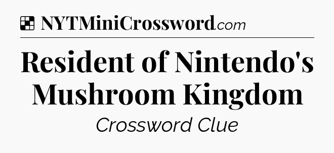 Solution: Resident of Nintendo's Mushroom Kingdom - NYT Crossword