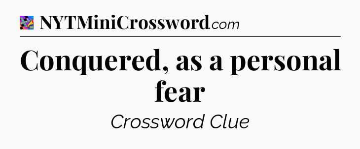 Conquered, as a personal fear Crossword Clue