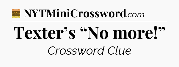 Texter’s “No more!” crossword clue Eugene Sheffer