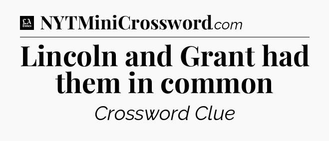 Lincoln and Grant had them in common - LA Times Crossword