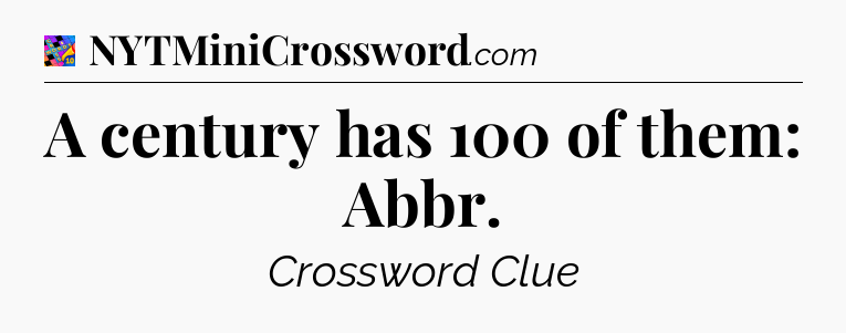 A century has 100 of them: Abbr Crossword Clue