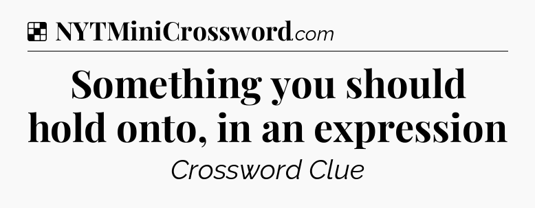 Solution: Something you should hold onto, in an expression - NYT Crossword
