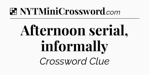 Solution: Afternoon serial, informally - NYT Crossword
