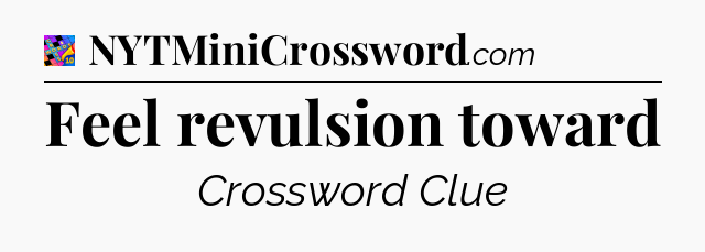 Feel revulsion toward Crossword Clue