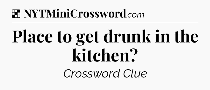 Solution: Place to get drunk in the kitchen - NYT Crossword