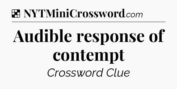 Solution: Audible response of contempt - NYT Crossword