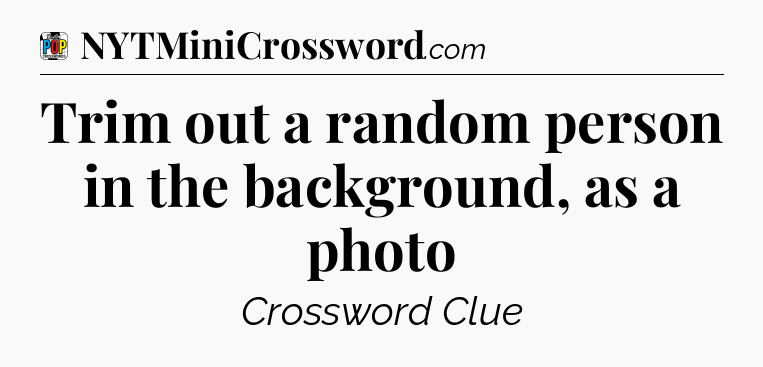 Trim out a random person in the background, as a photo Crossword Clue