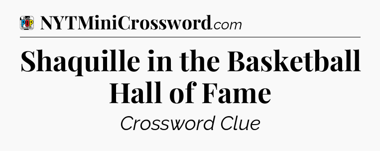 Shaquille in the Basketball Hall of Fame Crossword Clue