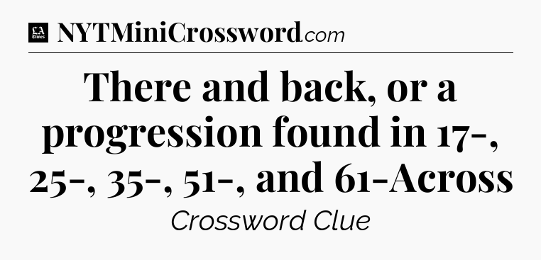 There and back, or a progression found in 17-, 25-, 35-, 51-, and 61-Across - LA Times Crossword