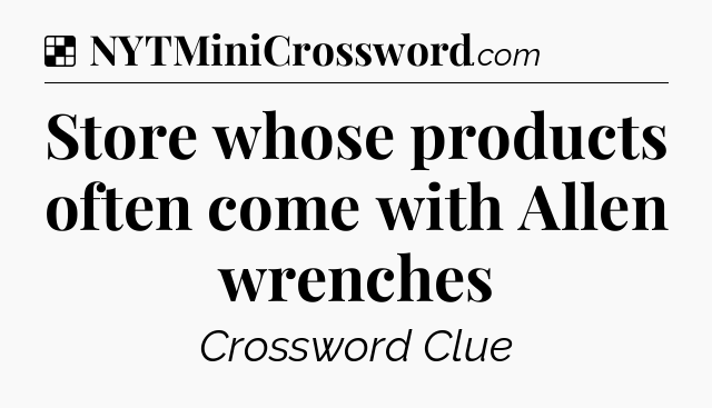 Solution: Store whose products often come with Allen wrenches - NYT Crossword