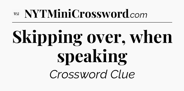 Skipping over, when speaking - WSJ Crossword