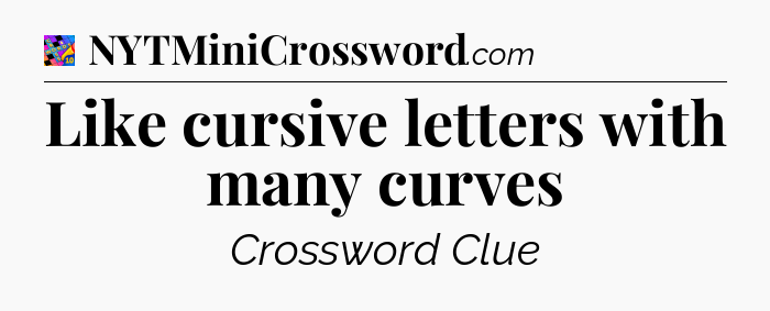 Like cursive letters with many curves Crossword Clue