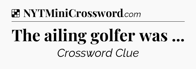 Solution: The ailing golfer was  - NYT Crossword