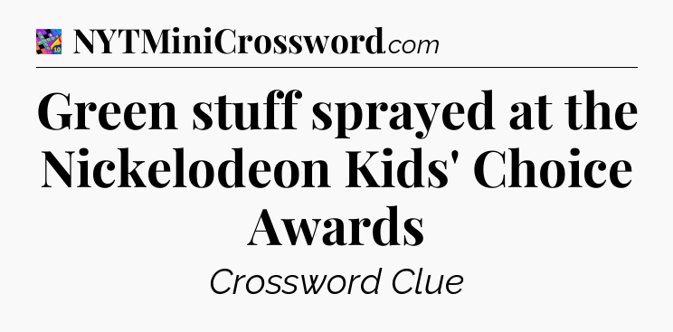 Green stuff sprayed at the Nickelodeon Kids' Choice Awards Crossword Clue