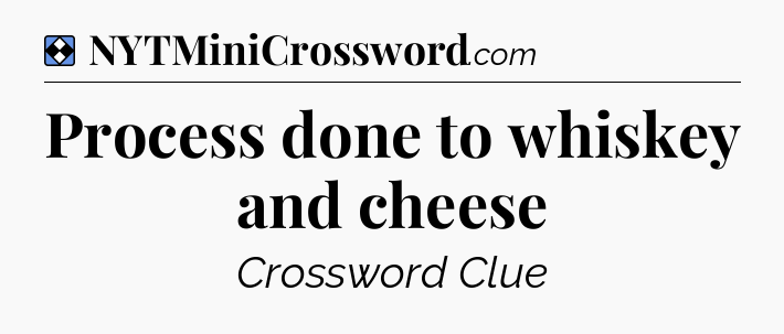 Solution: Process done to whiskey and cheese - NYT Mini Crossword