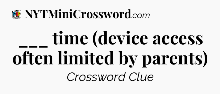 ___ time (device access often limited by parents) Crossword Clue