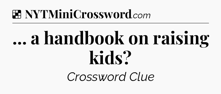 Solution: … a handbook on raising kids - NYT Crossword
