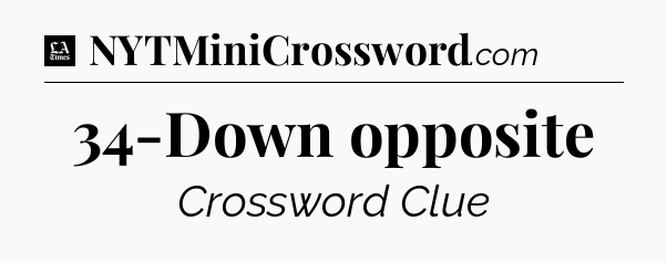 34-Down opposite - LA Times Crossword