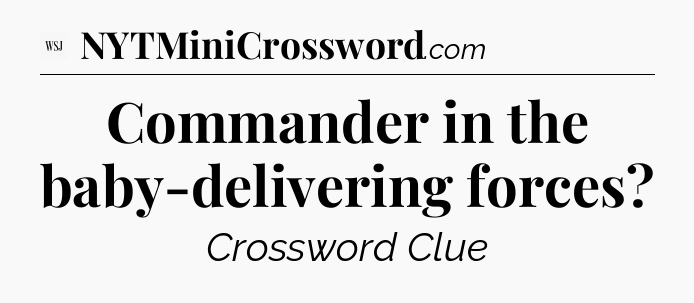 Commander in the baby-delivering forces - WSJ Crossword
