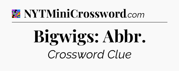 Bigwigs: Abbr Crossword Clue
