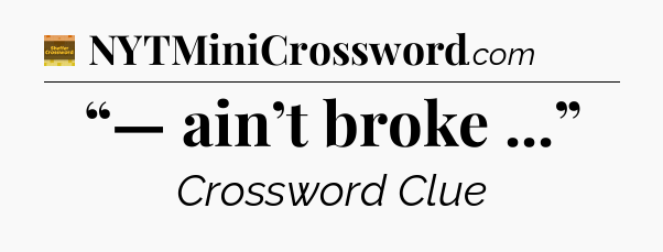 “— ain’t broke ...” - Eugene Sheffer Crossword