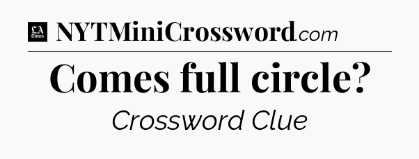 Comes full circle - LA Times Crossword