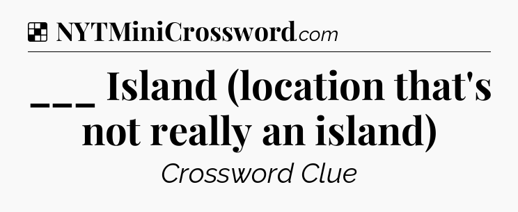 Solution: ___ Island (location that's not really an island) - NYT Crossword