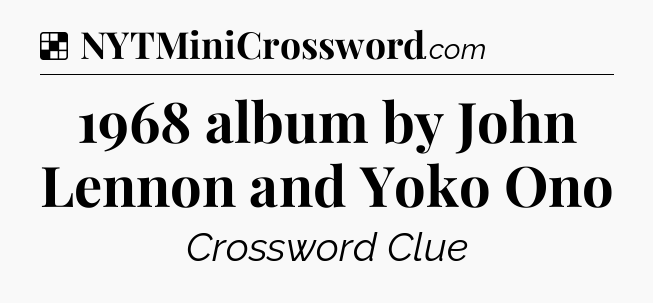 Solution: 1968 album by John Lennon and Yoko Ono - NYT Crossword
