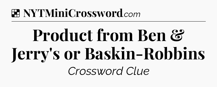 Solution: Product from Ben & Jerry's or Baskin-Robbins - NYT Crossword