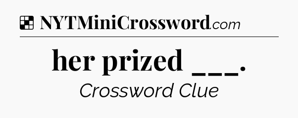 Solution: her prized ___ - NYT Crossword